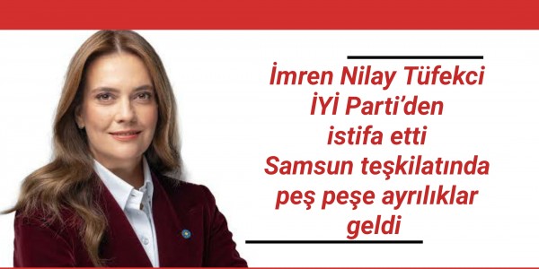 İmren Nilay Tüfekci İYİ Parti’den istifa etti Samsun teşkilatında peş peşe ayrılıklar geldi